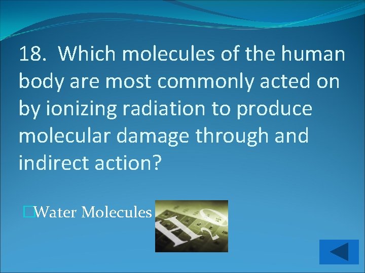 18. Which molecules of the human body are most commonly acted on by ionizing