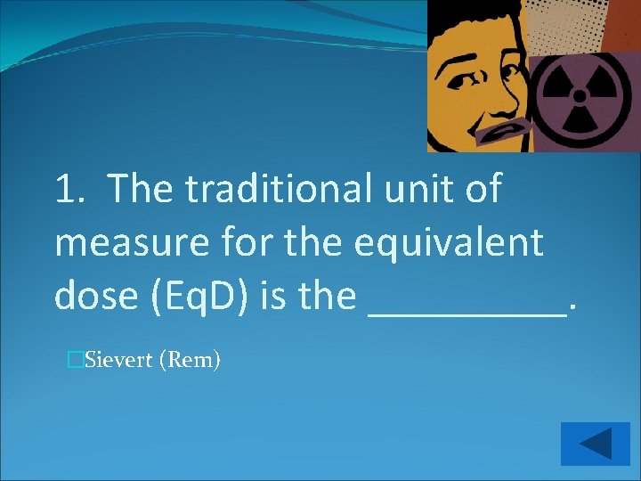 1. The traditional unit of measure for the equivalent dose (Eq. D) is the