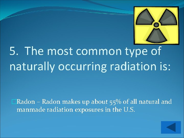 5. The most common type of naturally occurring radiation is: �Radon – Radon makes