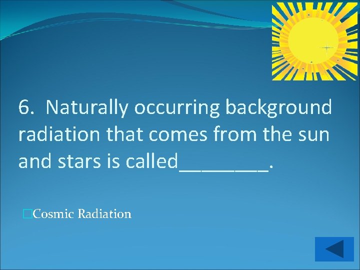 6. Naturally occurring background radiation that comes from the sun and stars is called____.