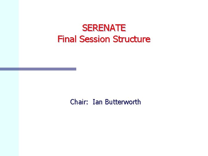 SERENATE Final Session Structure Chair: Ian Butterworth 