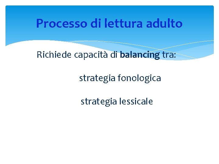 Processo di lettura adulto Richiede capacità di balancing tra: strategia fonologica strategia lessicale 