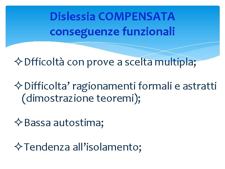 Dislessia COMPENSATA conseguenze funzionali ²Dfficoltà con prove a scelta multipla; ²Difficolta’ ragionamenti formali e