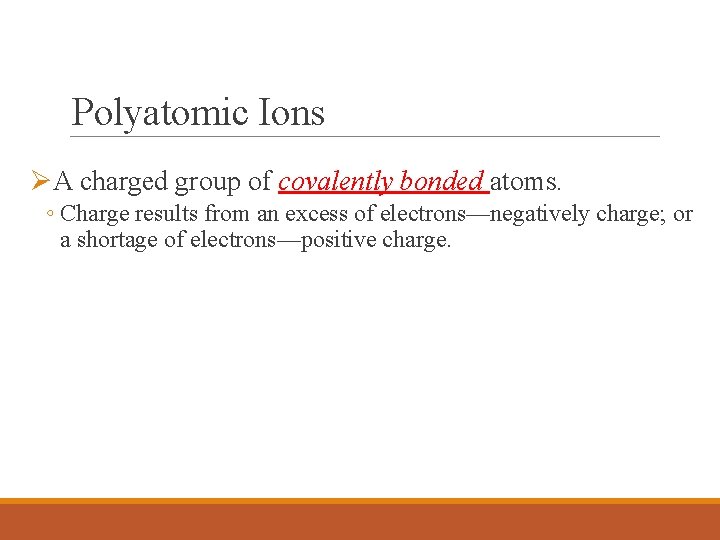 Polyatomic Ions ØA charged group of covalently bonded atoms. ◦ Charge results from an