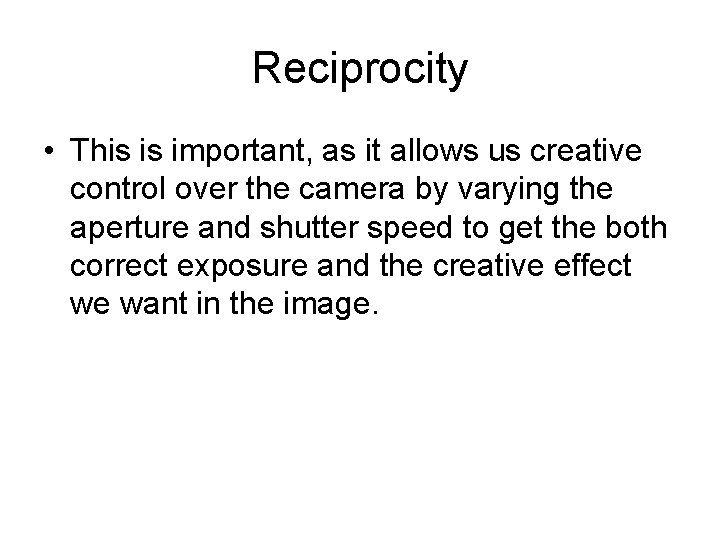 Reciprocity • This is important, as it allows us creative control over the camera