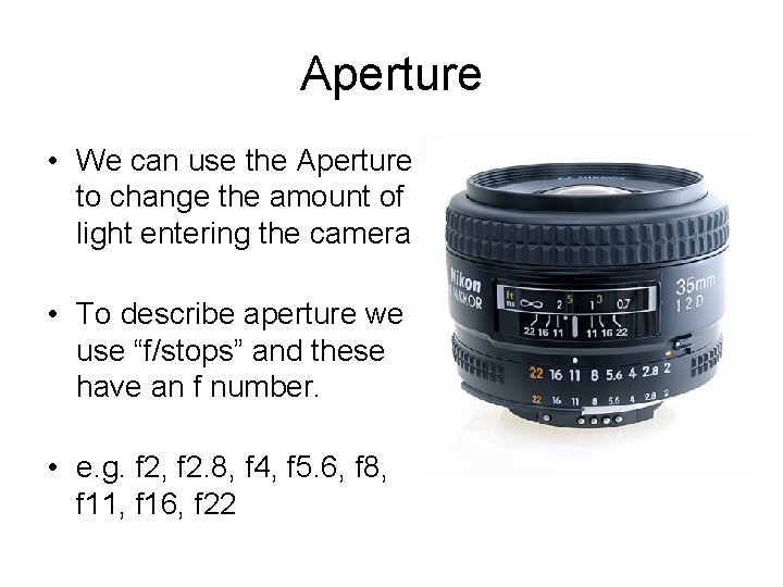 Aperture • We can use the Aperture to change the amount of light entering
