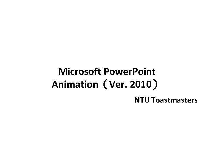 Microsoft Power. Point Animation（Ver. 2010） NTU Toastmasters 