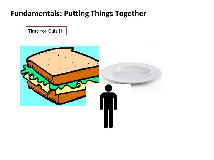 Fundamentals: Putting Things Together Time for Quiz !!! 