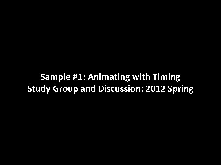 Sample #1: Animating with Timing Study Group and Discussion: 2012 Spring 
