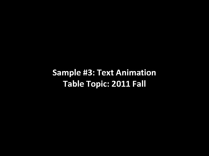 Sample #3: Text Animation Table Topic: 2011 Fall 