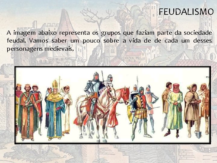 FEUDALISMO A imagem abaixo representa os grupos que faziam parte da sociedade feudal. Vamos FEUDALISMO A imagem abaixo representa os grupos que faziam parte da sociedade feudal. Vamos