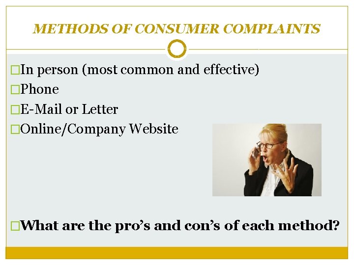 METHODS OF CONSUMER COMPLAINTS �In person (most common and effective) �Phone �E-Mail or Letter