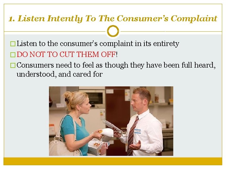 1. Listen Intently To The Consumer’s Complaint � Listen to the consumer’s complaint in