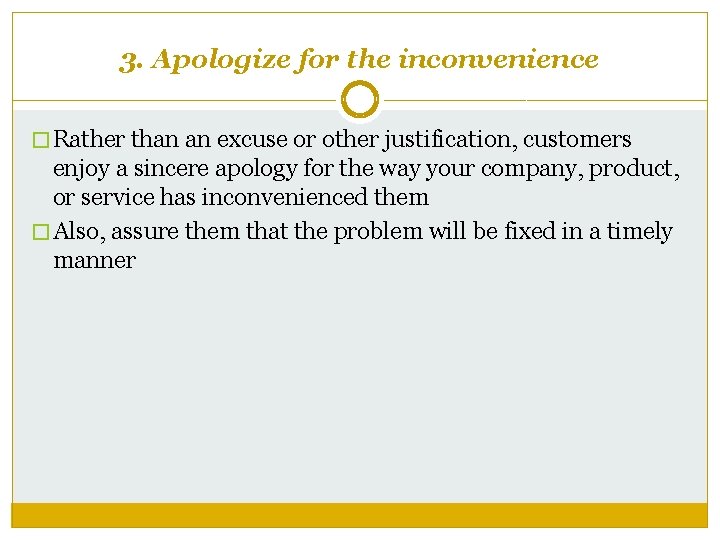 3. Apologize for the inconvenience � Rather than an excuse or other justification, customers