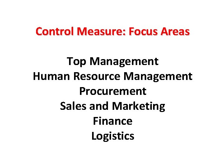 Control Measure: Focus Areas Top Management Human Resource Management Procurement Sales and Marketing Finance