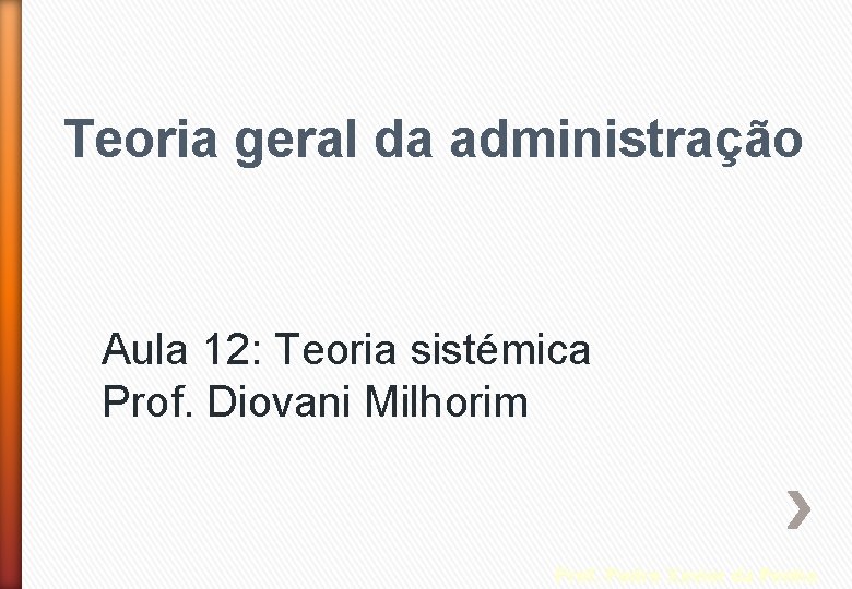 Teoria geral da administração Aula 12: Teoria sistémica Prof. Diovani Milhorim Prof. Pedro Xavier