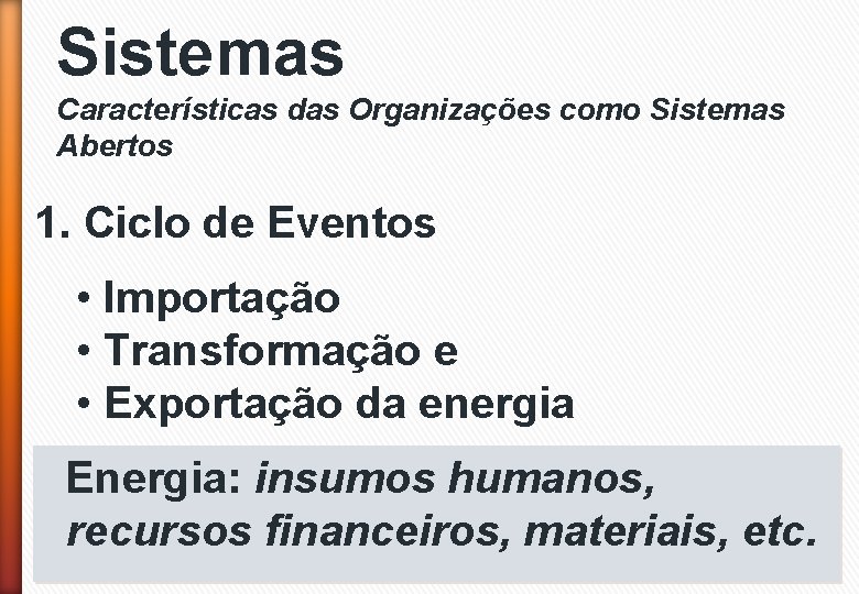 Sistemas Características das Organizações como Sistemas Abertos 1. Ciclo de Eventos • Importação •