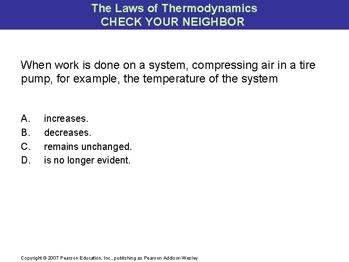 The Laws of Thermodynamics CHECK YOUR NEIGHBOR When work is done on a system,