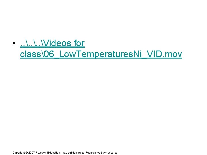  • . . Videos for class 6_Low. Temperatures. Ni_VID. mov Copyright © 2007 Pearson