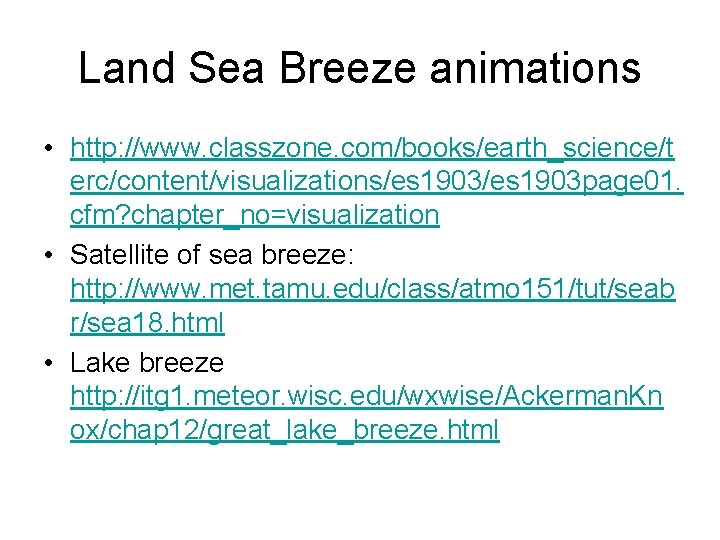 Land Sea Breeze animations • http: //www. classzone. com/books/earth_science/t erc/content/visualizations/es 1903 page 01. cfm?