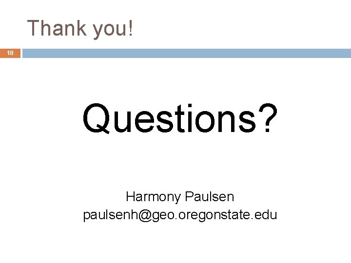 Thank you! 18 Questions? Harmony Paulsen paulsenh@geo. oregonstate. edu 