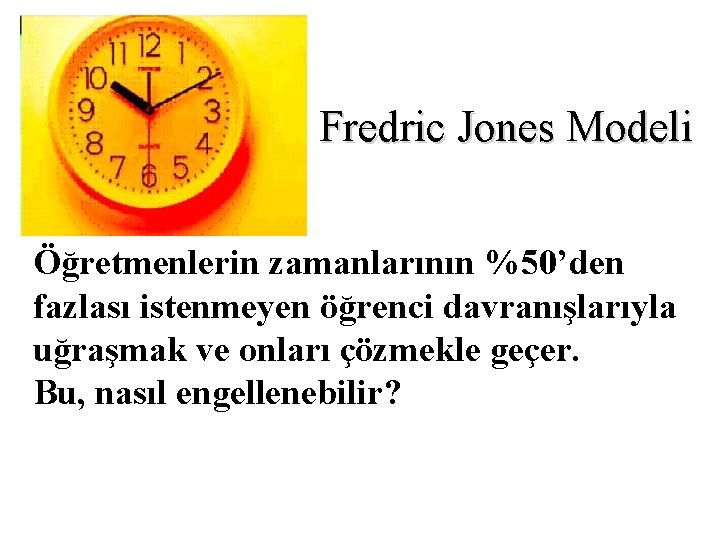 Fredric Jones Modeli Öğretmenlerin zamanlarının %50’den fazlası istenmeyen öğrenci davranışlarıyla uğraşmak ve onları çözmekle