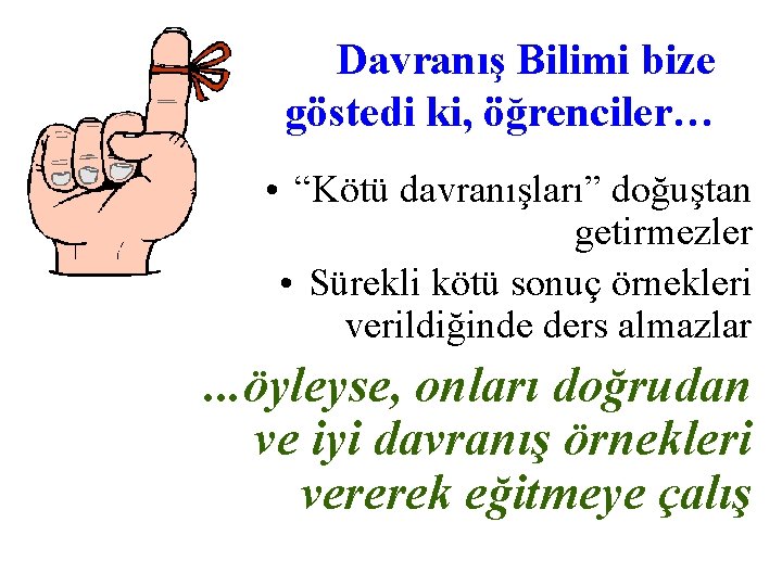 Davranış Bilimi bize göstedi ki, öğrenciler… • “Kötü davranışları” doğuştan getirmezler • Sürekli kötü