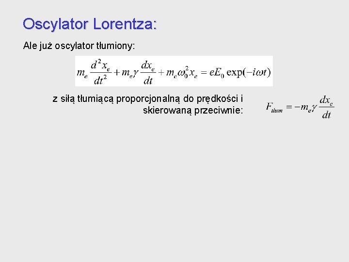 Oscylator Lorentza: Ale już oscylator tłumiony: z siłą tłumiącą proporcjonalną do prędkości i skierowaną Oscylator Lorentza: Ale już oscylator tłumiony: z siłą tłumiącą proporcjonalną do prędkości i skierowaną