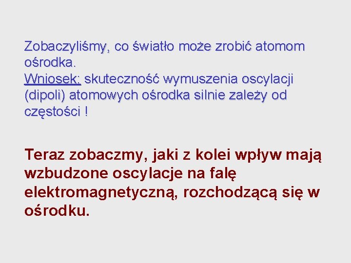 Zobaczyliśmy, co światło może zrobić atomom ośrodka. Wniosek: skuteczność wymuszenia oscylacji (dipoli) atomowych ośrodka Zobaczyliśmy, co światło może zrobić atomom ośrodka. Wniosek: skuteczność wymuszenia oscylacji (dipoli) atomowych ośrodka
