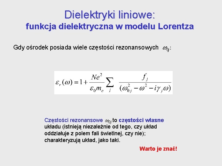 Dielektryki liniowe: funkcja dielektryczna w modelu Lorentza Gdy ośrodek posiada wiele częstości rezonansowych 0 Dielektryki liniowe: funkcja dielektryczna w modelu Lorentza Gdy ośrodek posiada wiele częstości rezonansowych 0
