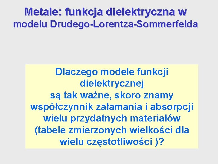 Metale: funkcja dielektryczna w modelu Drudego-Lorentza-Sommerfelda Dlaczego modele funkcji dielektrycznej są tak ważne, skoro Metale: funkcja dielektryczna w modelu Drudego-Lorentza-Sommerfelda Dlaczego modele funkcji dielektrycznej są tak ważne, skoro