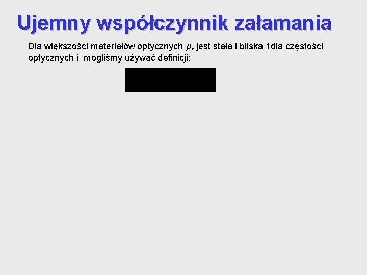 Ujemny współczynnik załamania Dla większości materiałów optycznych μr jest stała i bliska 1 dla Ujemny współczynnik załamania Dla większości materiałów optycznych μr jest stała i bliska 1 dla