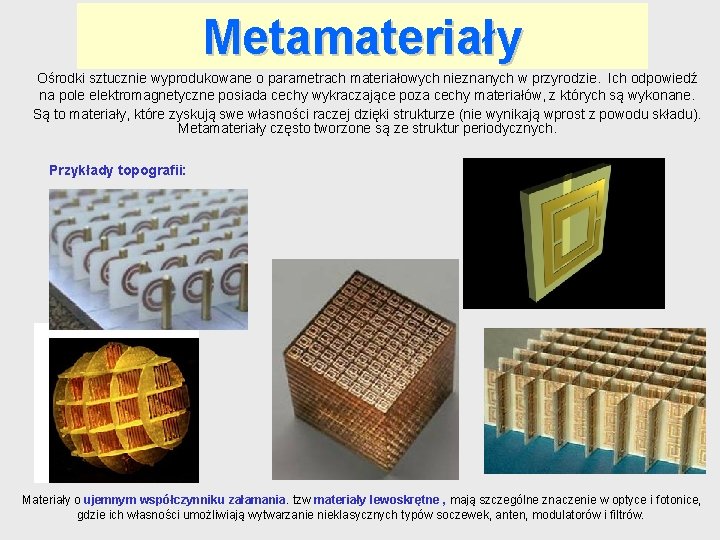 Metamateriały Ośrodki sztucznie wyprodukowane o parametrach materiałowych nieznanych w przyrodzie. Ich odpowiedź na pole Metamateriały Ośrodki sztucznie wyprodukowane o parametrach materiałowych nieznanych w przyrodzie. Ich odpowiedź na pole