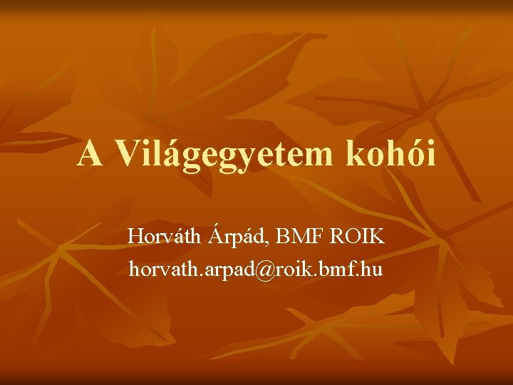 A Világegyetem kohói Horváth Árpád, BMF ROIK horvath. arpad@roik. bmf. hu 