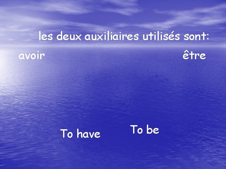 les deux auxiliaires utilisés sont: avoir être To have To be 