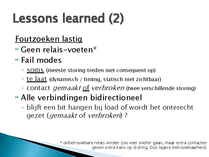 Lessons learned (2) Foutzoeken lastig Geen relais-voeten* Fail modes ◦ soms (meeste storing treden Lessons learned (2) Foutzoeken lastig Geen relais-voeten* Fail modes ◦ soms (meeste storing treden