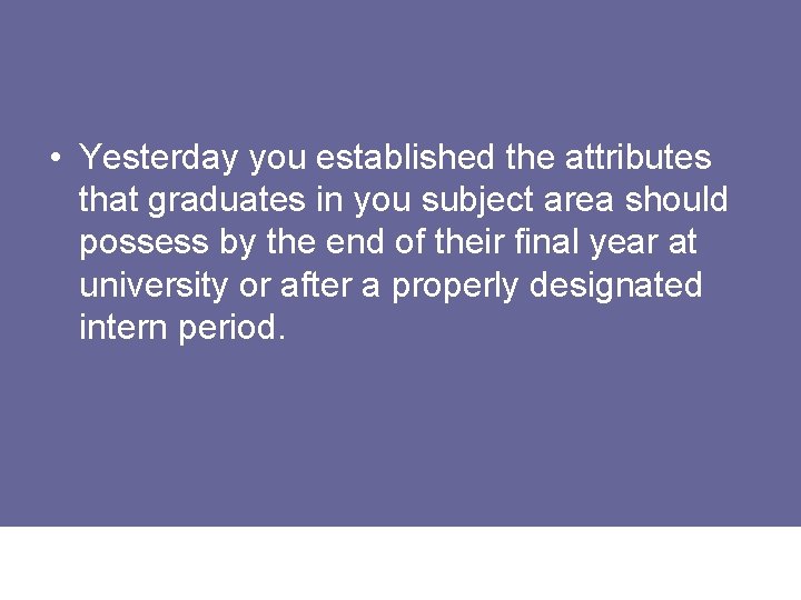  • Yesterday you established the attributes that graduates in you subject area should