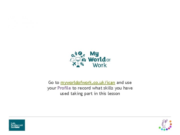 Learn and train Routes to employment Go to myworldofwork. co. uk/ican and use your