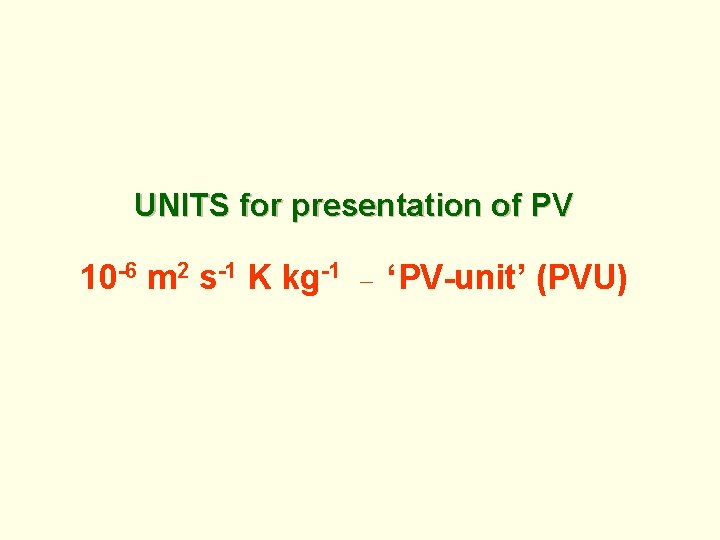 UNITS for presentation of PV 10 -6 m 2 s-1 K kg-1 ‘PV-unit’ (PVU)