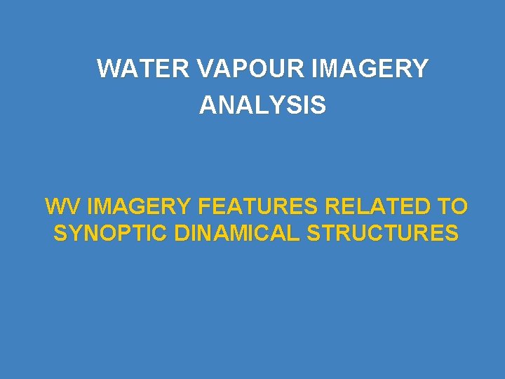 WATER VAPOUR IMAGERY ANALYSIS WV IMAGERY FEATURES RELATED TO SYNOPTIC DINAMICAL STRUCTURES 