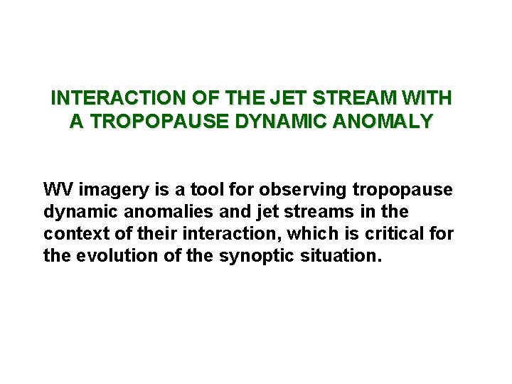 INTERACTION OF THE JET STREAM WITH A TROPOPAUSE DYNAMIC ANOMALY WV imagery is a