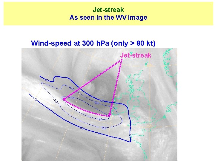 Jet-streak As seen in the WV image Wind-speed at 300 h. Pa (only >