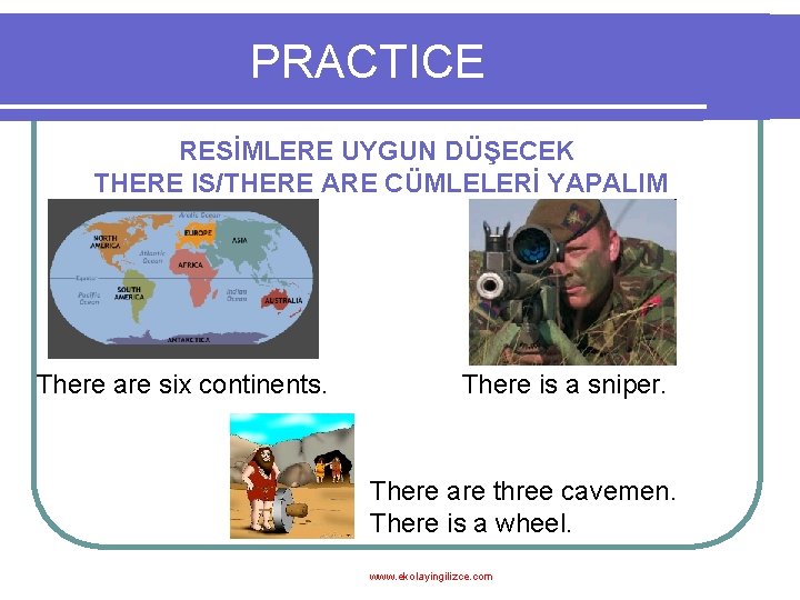 PRACTICE RESİMLERE UYGUN DÜŞECEK THERE IS/THERE ARE CÜMLELERİ YAPALIM There are six continents. There