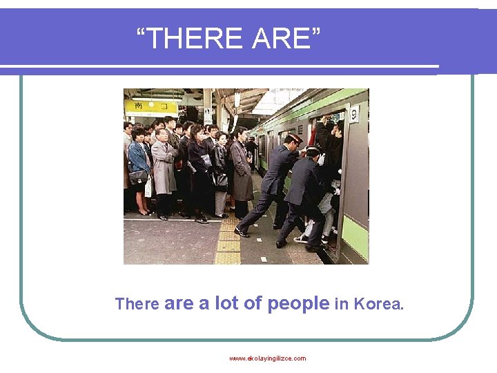 “THERE ARE” There a lot of people in Korea. www. ekolayingilizce. com 