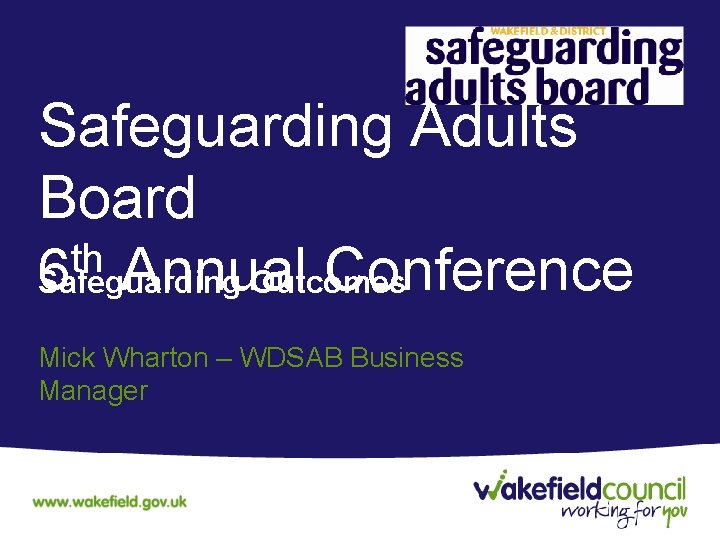Safeguarding Adults Board th 6 Annual Conference Safeguarding Outcomes Mick Wharton – WDSAB Business