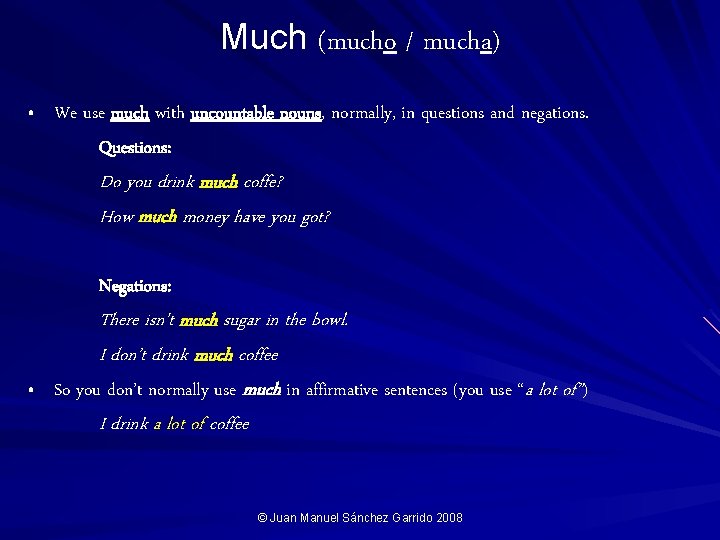 Much (mucho / mucha) • We use much with uncountable nouns, normally, in questions