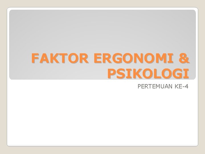 FAKTOR ERGONOMI & PSIKOLOGI PERTEMUAN KE-4 