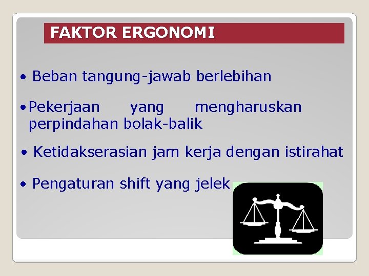 FAKTOR ERGONOMI • Beban tangung-jawab berlebihan • Pekerjaan yang mengharuskan perpindahan bolak-balik • Ketidakserasian