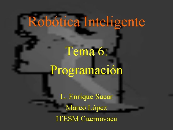 Robótica Inteligente Tema 6: Programación L. Enrique Sucar Marco López ITESM Cuernavaca 