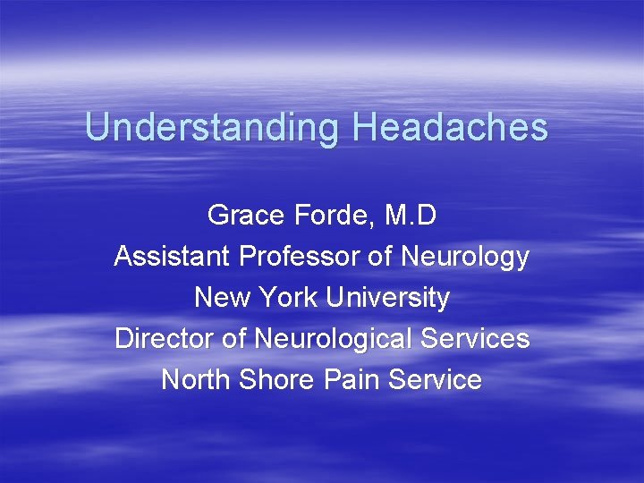 Understanding Headaches Grace Forde, M. D Assistant Professor of Neurology New York University Director